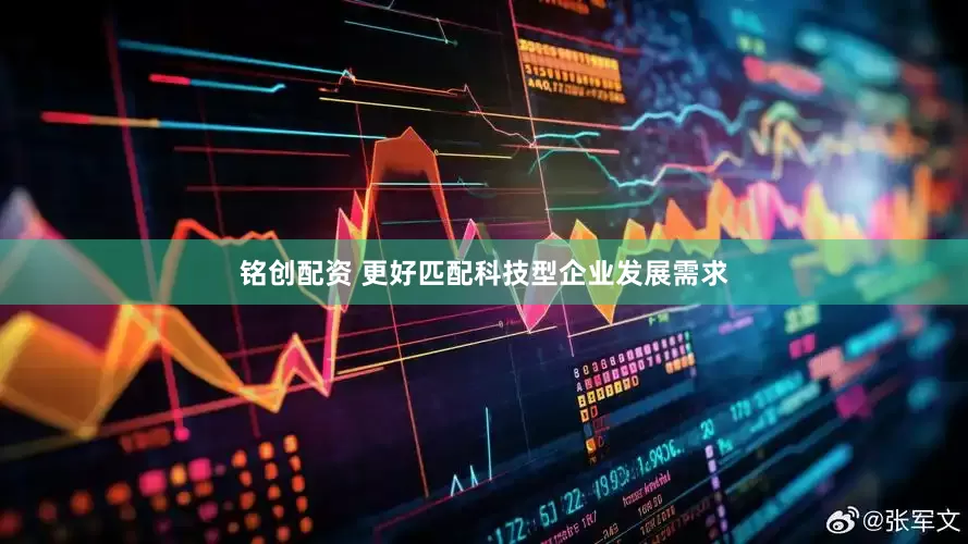 铭创配资 更好匹配科技型企业发展需求