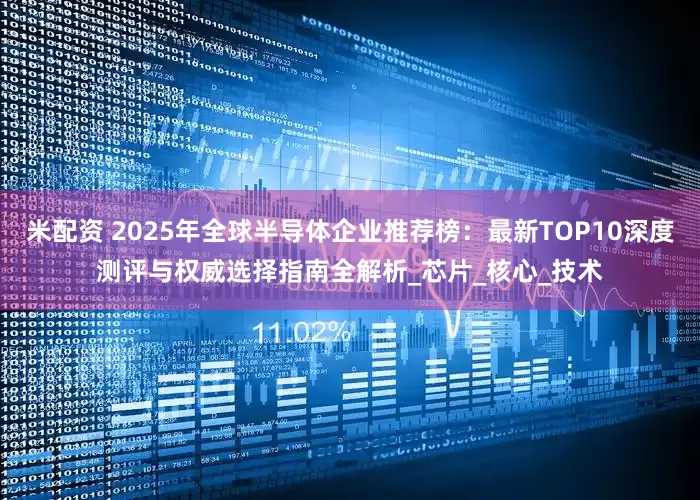米配资 2025年全球半导体企业推荐榜：最新TOP10深度测评与权威选择指南全解析_芯片_核心_技术