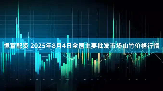 恒富配资 2025年8月4日全国主要批发市场山竹价格行情