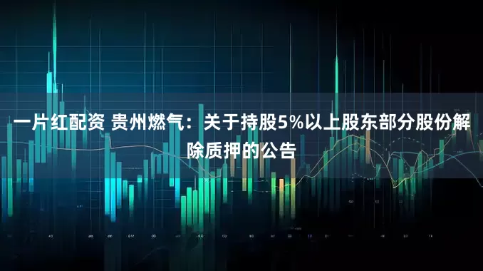 一片红配资 贵州燃气：关于持股5%以上股东部分股份解除质押的公告
