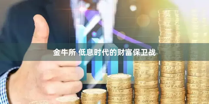 金牛所 低息时代的财富保卫战