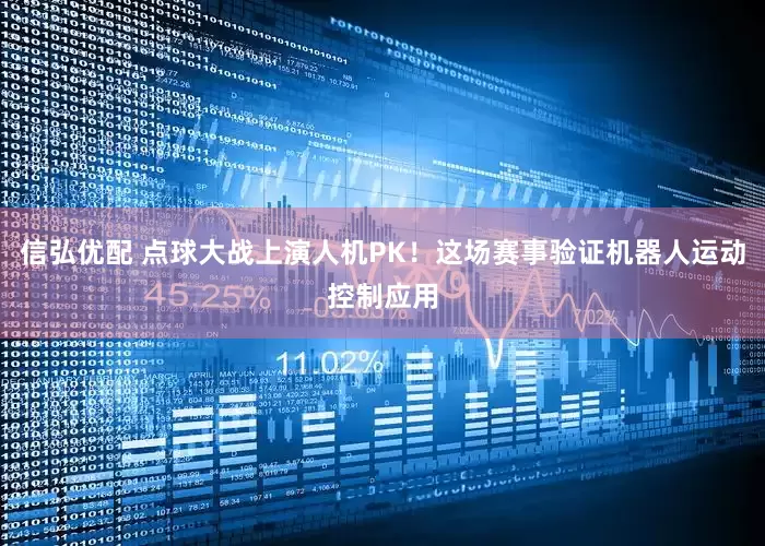 信弘优配 点球大战上演人机PK！这场赛事验证机器人运动控制应用
